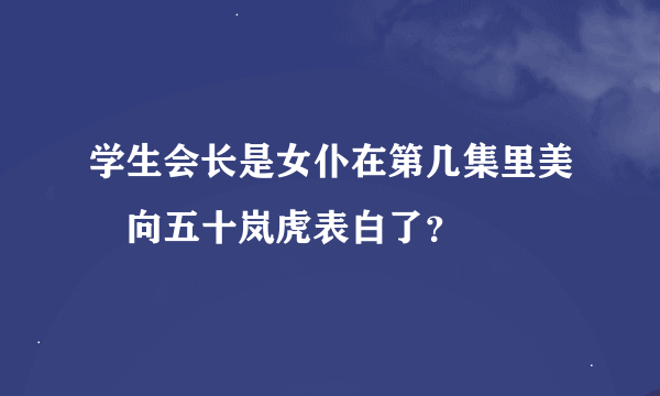 学生会长是女仆在第几集里美咲向五十岚虎表白了？