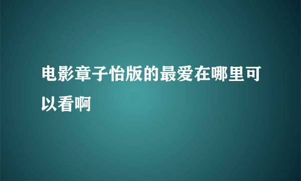 电影章子怡版的最爱在哪里可以看啊