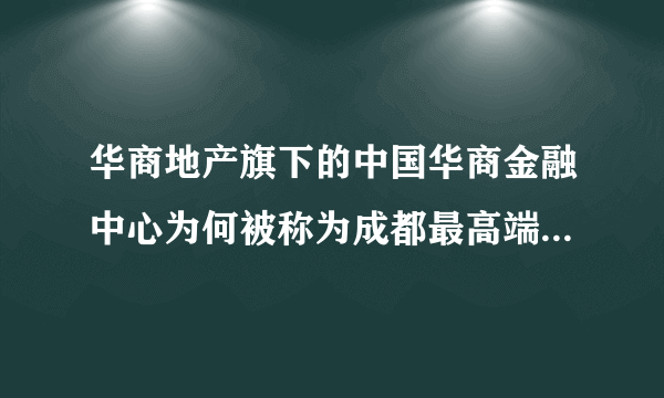 华商地产旗下的中国华商金融中心为何被称为成都最高端综合体项目？