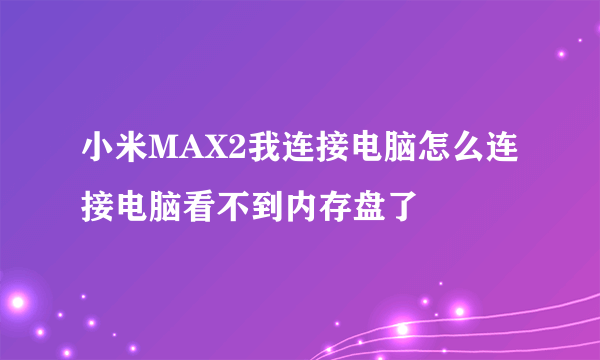 小米MAX2我连接电脑怎么连接电脑看不到内存盘了