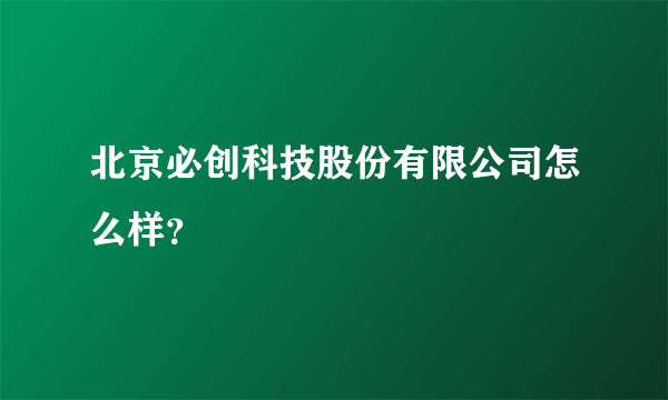 北京必创科技股份有限公司怎么样？