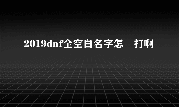 2019dnf全空白名字怎麼打啊