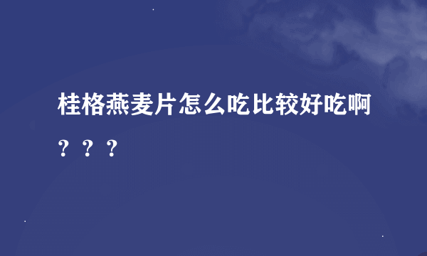 桂格燕麦片怎么吃比较好吃啊？？？