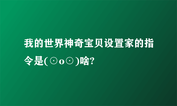 我的世界神奇宝贝设置家的指令是(⊙o⊙)啥?