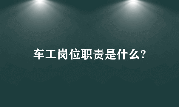 车工岗位职责是什么?