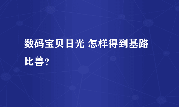 数码宝贝日光 怎样得到基路比兽？