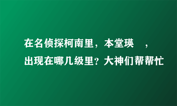 在名侦探柯南里，本堂瑛祐，出现在哪几级里？大神们帮帮忙