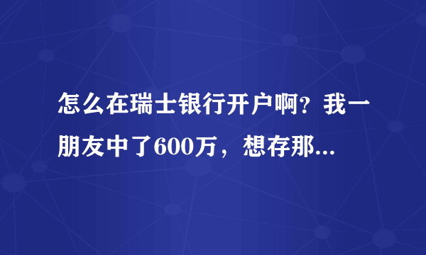 怎么在瑞士银行开户啊？我一朋友中了600万，想存那里拜托各位了 3Q