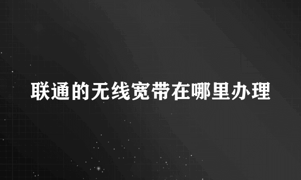 联通的无线宽带在哪里办理