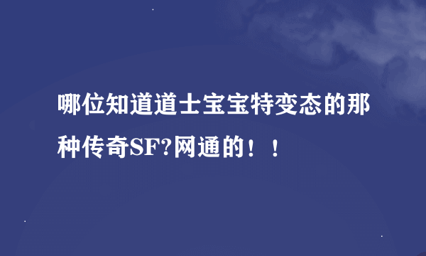 哪位知道道士宝宝特变态的那种传奇SF?网通的！！