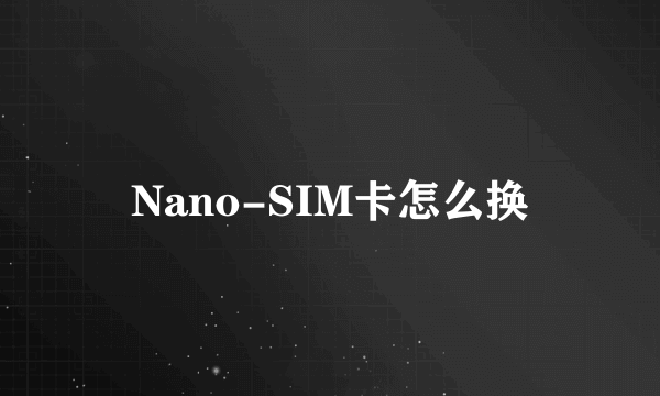 Nano-SIM卡怎么换