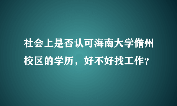 社会上是否认可海南大学儋州校区的学历，好不好找工作？