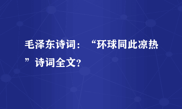 毛泽东诗词：“环球同此凉热”诗词全文？