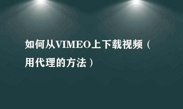 如何从VIMEO上下载视频（用代理的方法）