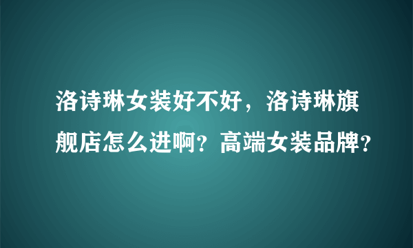 洛诗琳女装好不好，洛诗琳旗舰店怎么进啊？高端女装品牌？