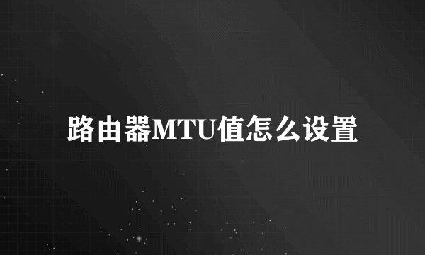 路由器MTU值怎么设置