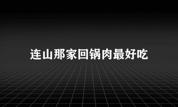 连山那家回锅肉最好吃