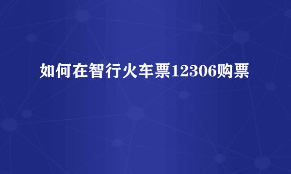 如何在智行火车票12306购票