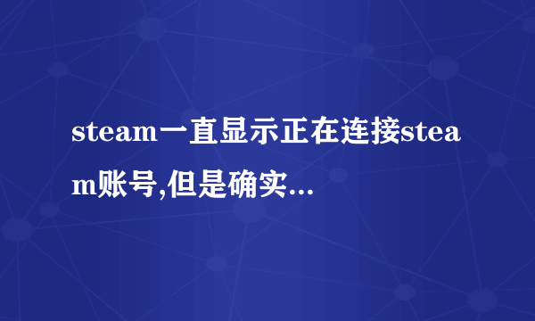 steam一直显示正在连接steam账号,但是确实未响应,等半个点了,,,,,,,什么情况?