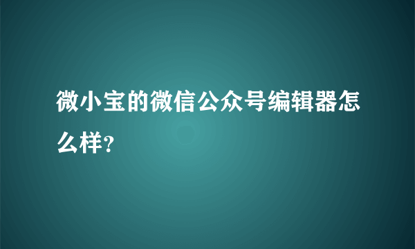 微小宝的微信公众号编辑器怎么样？