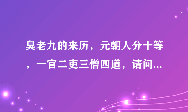 臭老九的来历，元朝人分十等，一官二吏三僧四道，请问以下排列