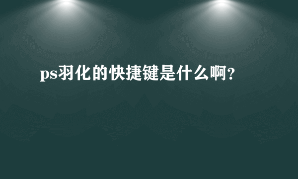 ps羽化的快捷键是什么啊？