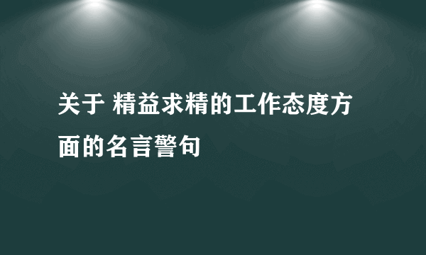 关于 精益求精的工作态度方面的名言警句