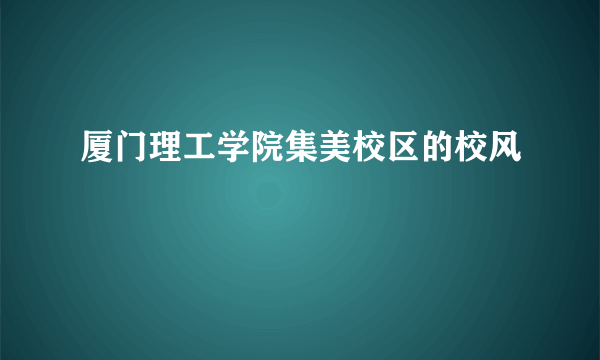 厦门理工学院集美校区的校风