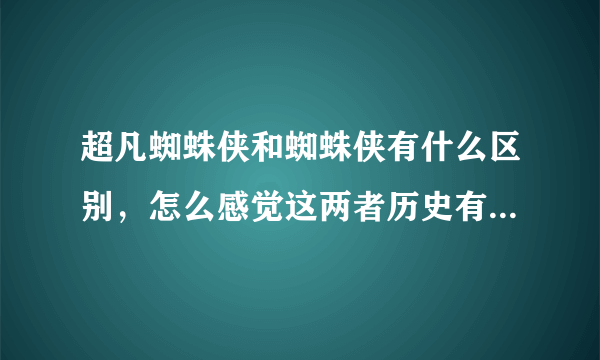 超凡蜘蛛侠和蜘蛛侠有什么区别，怎么感觉这两者历史有点出入啊？难道是不同平行宇宙的蜘蛛侠？