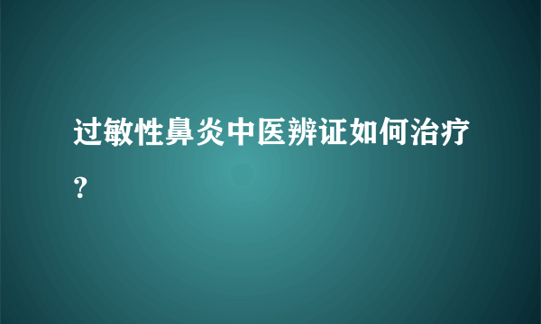 过敏性鼻炎中医辨证如何治疗？