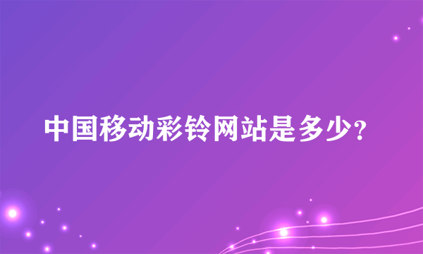 中国移动彩铃网站是多少？