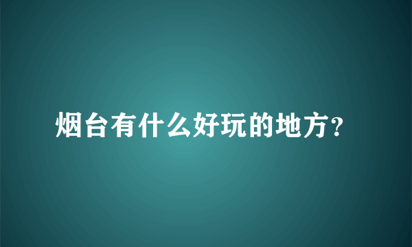 烟台有什么好玩的地方？