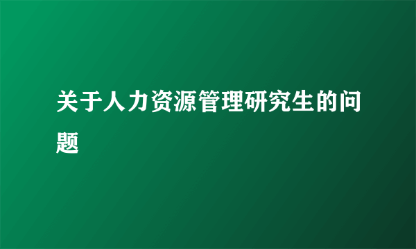 关于人力资源管理研究生的问题