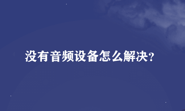 没有音频设备怎么解决？