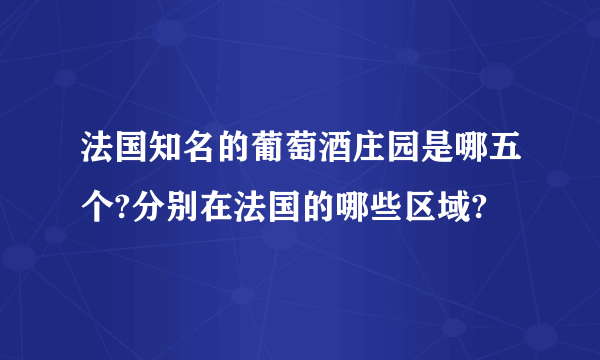 法国知名的葡萄酒庄园是哪五个?分别在法国的哪些区域?