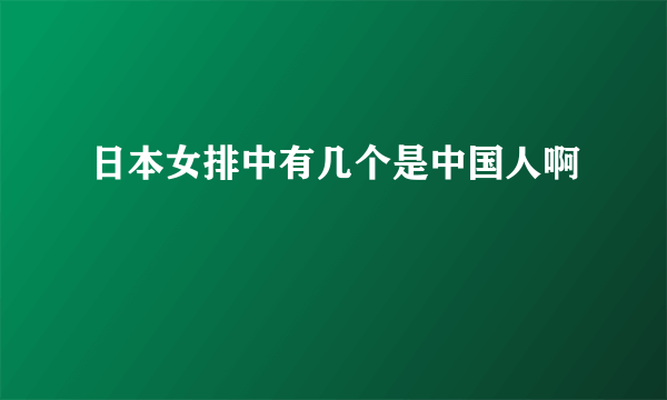 日本女排中有几个是中国人啊