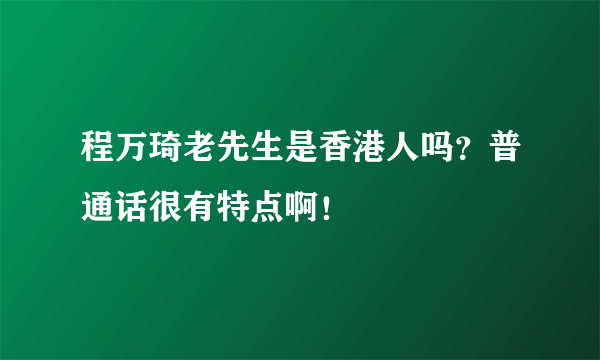 程万琦老先生是香港人吗？普通话很有特点啊！