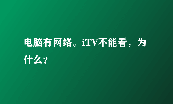 电脑有网络。iTV不能看，为什么？