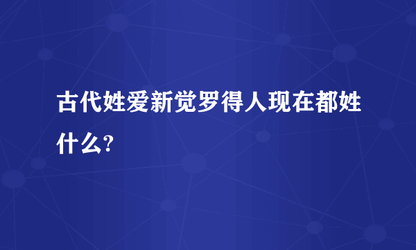 古代姓爱新觉罗得人现在都姓什么?