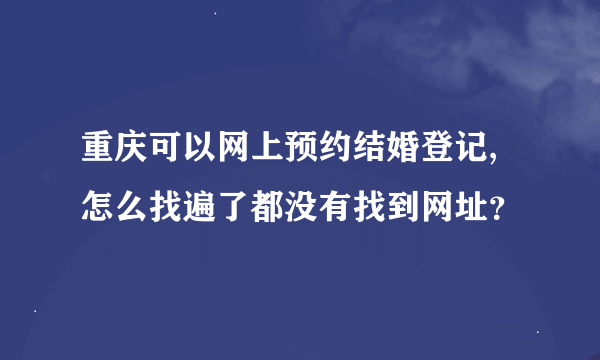 重庆可以网上预约结婚登记,怎么找遍了都没有找到网址？