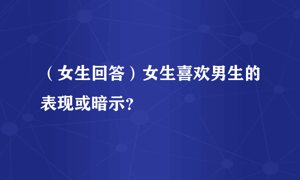 （女生回答）女生喜欢男生的表现或暗示？