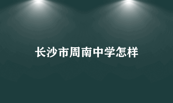 长沙市周南中学怎样