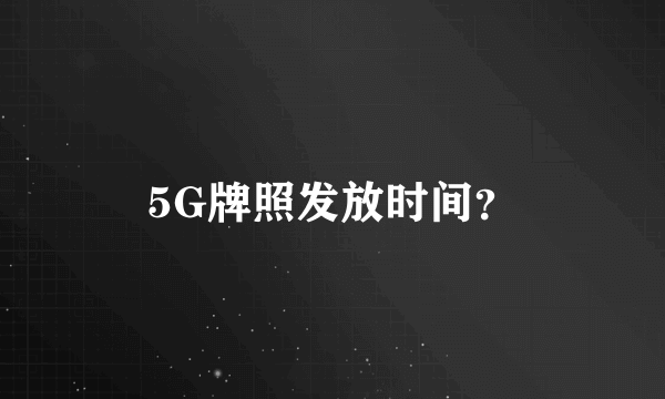 5G牌照发放时间？