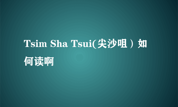 Tsim Sha Tsui(尖沙咀）如何读啊