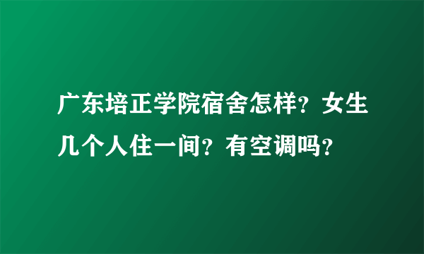 广东培正学院宿舍怎样？女生几个人住一间？有空调吗？