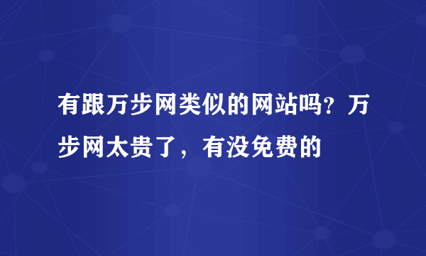 有跟万步网类似的网站吗？万步网太贵了，有没免费的