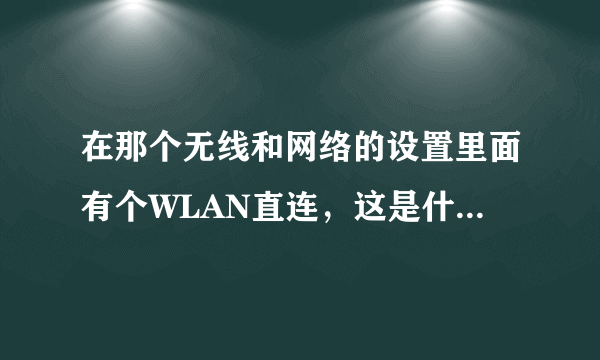 在那个无线和网络的设置里面有个WLAN直连，这是什么东西啊！怎样使用呢？