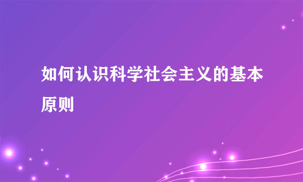 如何认识科学社会主义的基本原则