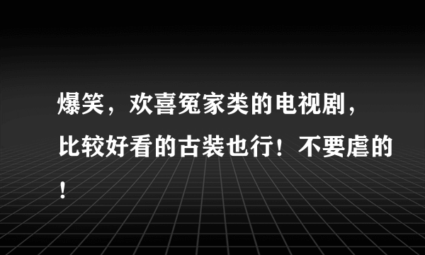 爆笑，欢喜冤家类的电视剧，比较好看的古装也行！不要虐的！