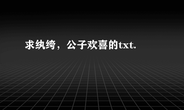 求纨绔，公子欢喜的txt.